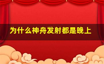 为什么神舟发射都是晚上