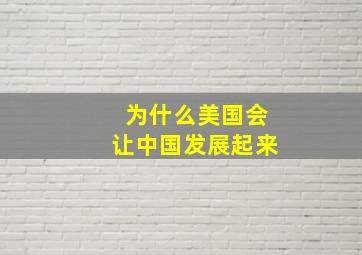 为什么美国会让中国发展起来