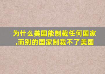 为什么美国能制裁任何国家,而别的国家制裁不了美国