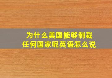 为什么美国能够制裁任何国家呢英语怎么说