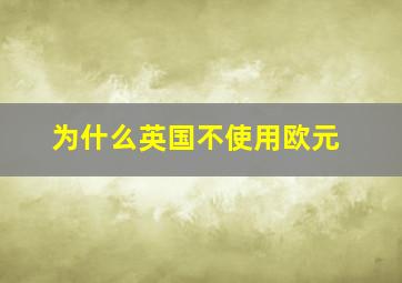 为什么英国不使用欧元