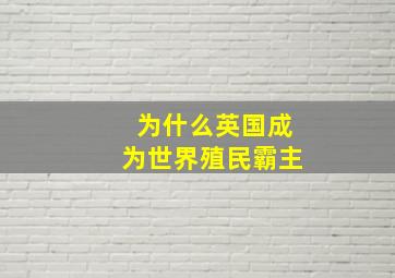 为什么英国成为世界殖民霸主