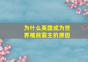 为什么英国成为世界殖民霸主的原因