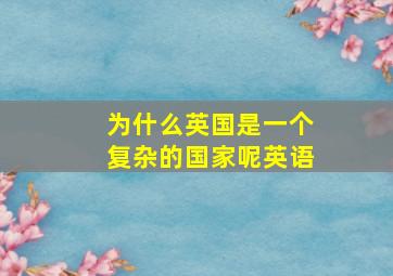 为什么英国是一个复杂的国家呢英语