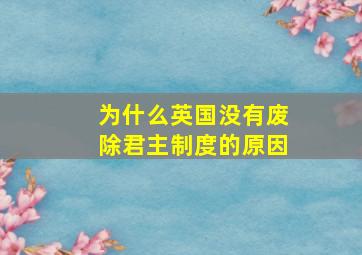 为什么英国没有废除君主制度的原因