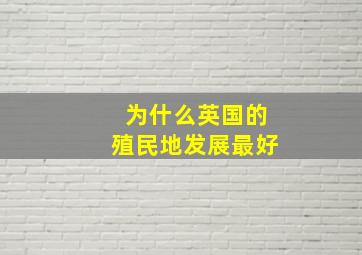 为什么英国的殖民地发展最好