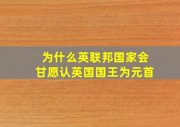 为什么英联邦国家会甘愿认英国国王为元首