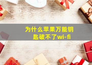 为什么苹果万能钥匙破不了wi-fi