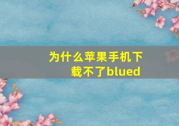 为什么苹果手机下载不了blued