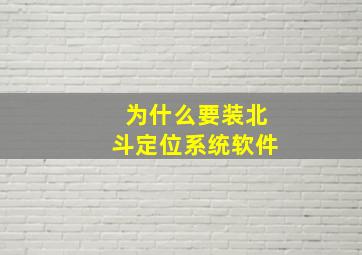 为什么要装北斗定位系统软件