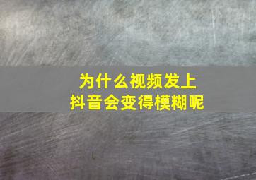 为什么视频发上抖音会变得模糊呢