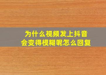 为什么视频发上抖音会变得模糊呢怎么回复