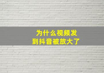 为什么视频发到抖音被放大了