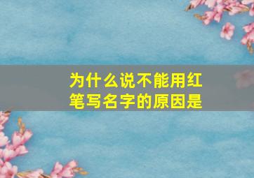 为什么说不能用红笔写名字的原因是