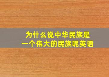 为什么说中华民族是一个伟大的民族呢英语