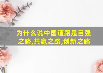 为什么说中国道路是自强之路,共赢之路,创新之路