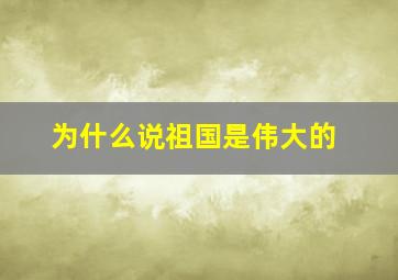 为什么说祖国是伟大的