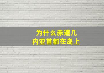 为什么赤道几内亚首都在岛上