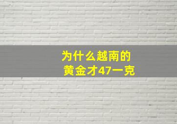 为什么越南的黄金才47一克