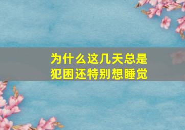 为什么这几天总是犯困还特别想睡觉