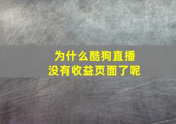 为什么酷狗直播没有收益页面了呢