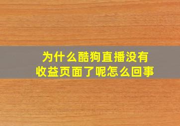 为什么酷狗直播没有收益页面了呢怎么回事