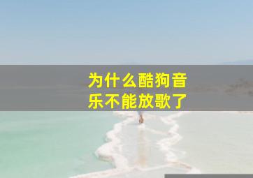 为什么酷狗音乐不能放歌了