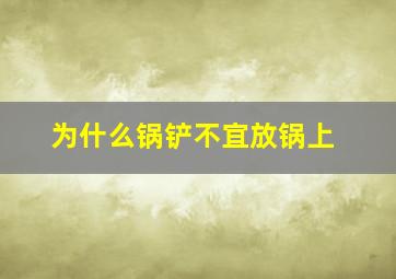 为什么锅铲不宜放锅上