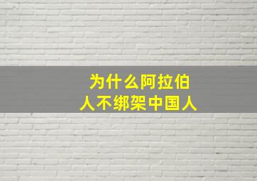 为什么阿拉伯人不绑架中国人