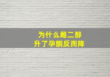 为什么雌二醇升了孕酮反而降