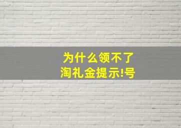 为什么领不了淘礼金提示!号