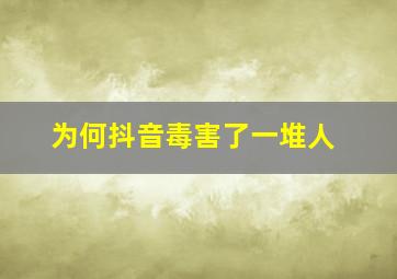 为何抖音毒害了一堆人