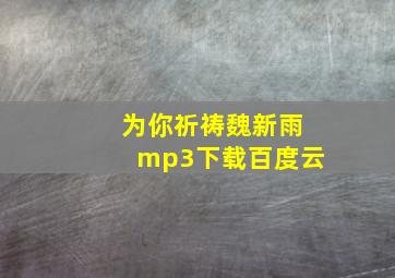 为你祈祷魏新雨mp3下载百度云