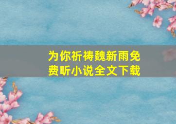 为你祈祷魏新雨免费听小说全文下载