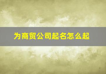 为商贸公司起名怎么起