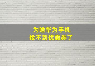 为啥华为手机抢不到优惠券了