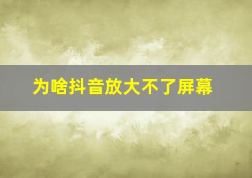 为啥抖音放大不了屏幕