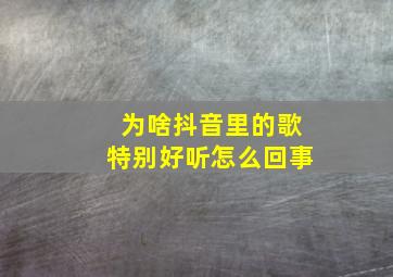 为啥抖音里的歌特别好听怎么回事