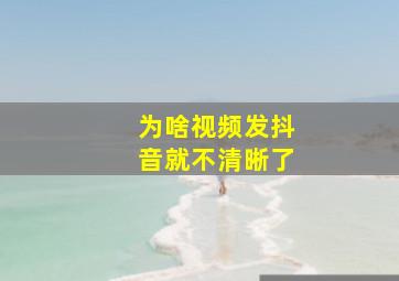 为啥视频发抖音就不清晰了