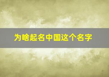 为啥起名中国这个名字