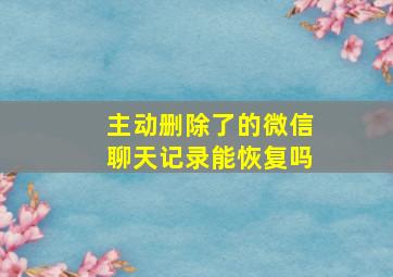 主动删除了的微信聊天记录能恢复吗