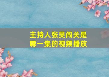 主持人张昊闯关是哪一集的视频播放