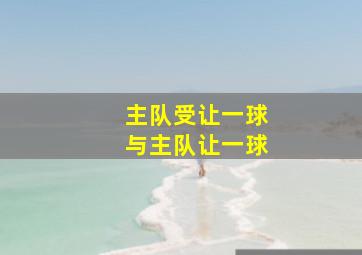 主队受让一球与主队让一球