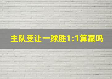 主队受让一球胜1:1算赢吗