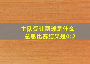 主队受让两球是什么意思比赛结果是0:2