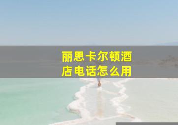 丽思卡尔顿酒店电话怎么用