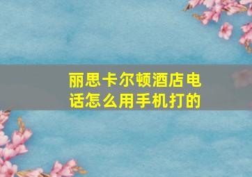 丽思卡尔顿酒店电话怎么用手机打的