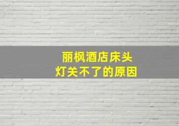 丽枫酒店床头灯关不了的原因