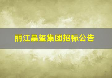 丽江晶玺集团招标公告