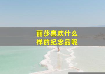 丽莎喜欢什么样的纪念品呢